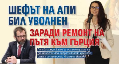 Шефът на АПИ бил уволнен заради ремонт на пътя към Гърция 