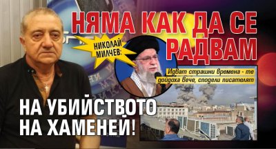 Николай Милчев: Няма как да се радвам на убийството на Хаменей!