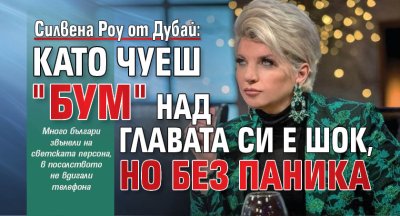 Силвена Роу от Дубай: Като чуеш "Бум" над главата си е шок, но без паника 
