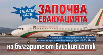 РЕШАВАЩИ ЧАСОВЕ: Започва евакуацията на българите от Близкия изток