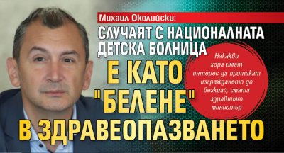 Михаил Околийски: Случаят с Националната детска болница е като "Белене" в здравеопазването