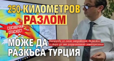 СЕИЗМИЧНА ОПАСНОСТ: 250-километров разлом може да разкъса Турция