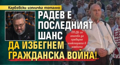 Карбовски изпличка тотално: Радев е последният шанс да избегнем гражданска война!