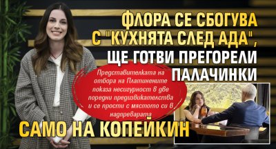 Флора се сбогува с "Кухнята след Ада", ще готви прегорели палачинки само на Копейкин