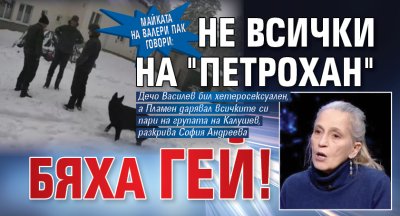 Майката на Валери пак говори: Не всички на "Петрохан" бяха гей!