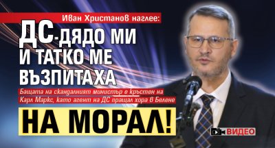 Иван Христанов наглее: ДС-дядо ми и татко ме възпитаха на морал! (видео)