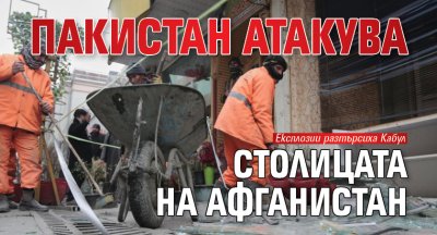 Пакистан атакува столицата на Афганистан