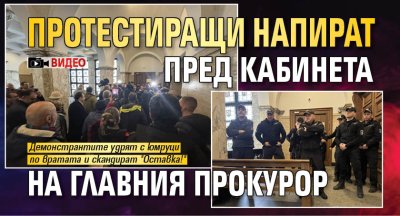 Протестиращи напират пред кабинета на главния прокурор (ВИДЕО)