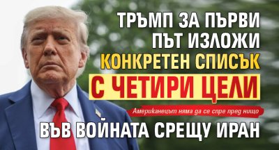Тръмп за първи път изложи конкретен списък с четири цели във войната срещу Иран