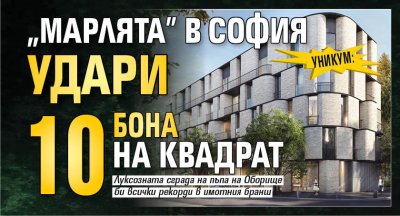 УНИКУМ: "Марлята" в София удари 10 бона на квадрат