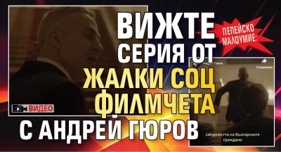 Пепейско малоумие: Вижте серия от жалки соц филмчета с Андрей Гюров (ВИДЕО)