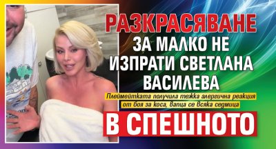 Разкрасяване за малко не изпрати Светлана Василева в Спешното