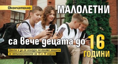 Окончателно: Малолетни са вече децата до 16 години
