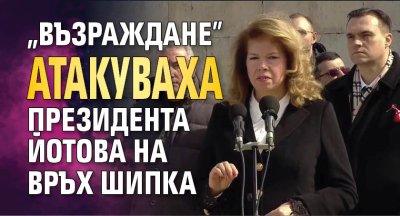 "Възраждане" атакуваха президента Йотова на връх Шипка