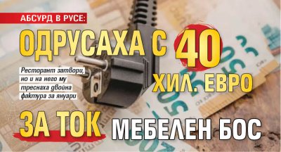 ЯКИ СМЕТКИ В РУСЕ: Одрусаха с 40 хил. евро за ток мебелен бос