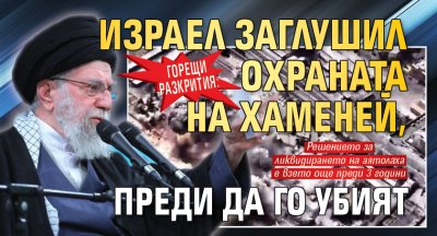 ГОРЕЩИ РАЗКРИТИЯ: Израел заглушил охраната на Хаменей, преди да го убият