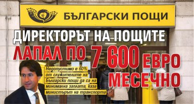 Директорът на пощите лапал по 7 600 евро месечно