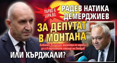 Само в Lupa.bg В шеста глуха: Радев натика Демерджиев за депутат в Монтана или Кърджали?
