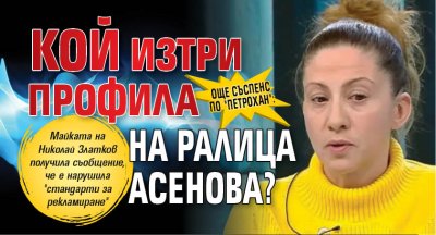 Още съспенс по "Петрохан": Кой изтри профила на Ралица Асенова? 