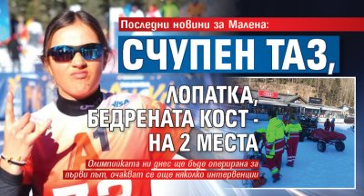 Последни новини за Малена: Счупен таз, лопатка, бедрената кост - на 2 места