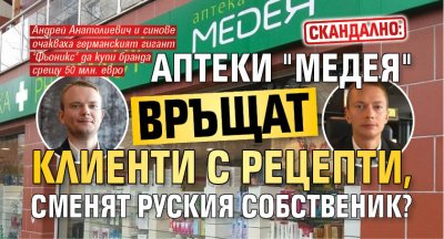 Скандално: Аптеки "Медея" връщат клиенти с рецепти, сменят руския собственик?