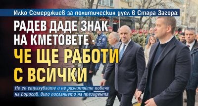 Илко Семерджиев за политическия дуел в Стара Загора: Радев даде знак на кметовете - че ще работи с всички 