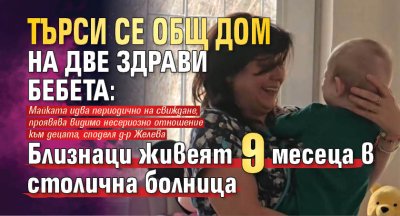 Търси се общ дом на две здрави бебета: Близнаци живеят 9 месеца в столична болница