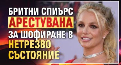 Бритни Спиърс арестувана за шофиране в нетрезво състояние
