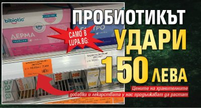 Само в Lupa.bg: Пробиотикът удари 150 лв!