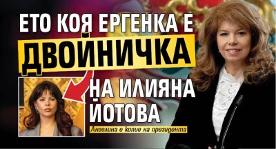 Ето коя ергенка е двойничка на Илияна Йотова