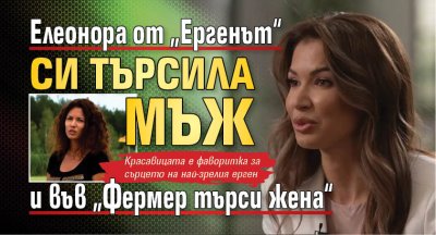 Елеонора от &bdquo;Ергенът&ldquo; си търсила мъж и във &bdquo;Фермер търси жена&ldquo;