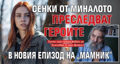 Сенки от миналото преследват героите в новия епизод на "Мамник"