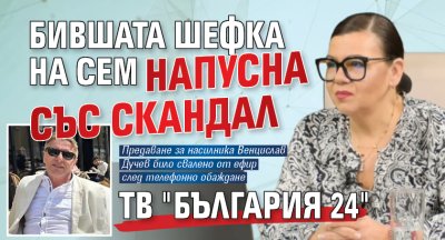 Бившата шефка на СЕМ напусна със скандал тв "България 24"