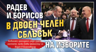 Радев и Борисов в двоен челен сблъсък на изборите