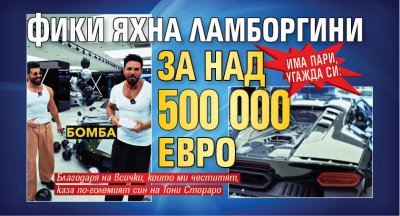 Има пари, угажда си: Фики яхна Ламборгини за над 500 000 евро (ФОТО)