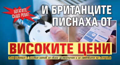 БОГАТИТЕ СЪЩО РЕВАТ: И британците писнаха от високите цени 