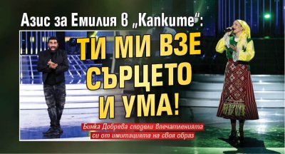 Азис за Емилия в &bdquo;Капките&ldquo;: Ти ми взе сърцето и ума! 