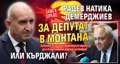 Само в Lupa.bg В шеста глуха: Радев натика Демерджиев за депутат в Монтана или Кърджали?