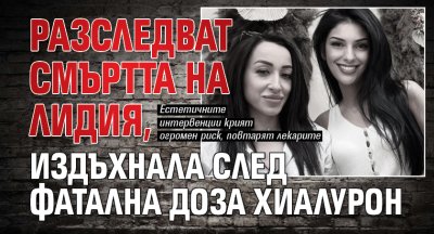 Разследват смъртта на Лидия, издъхнала след фатална доза хиалурон