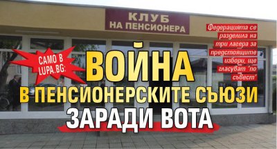 Само в Lupa.bg: Война в пенсионерските съюзи заради вота 