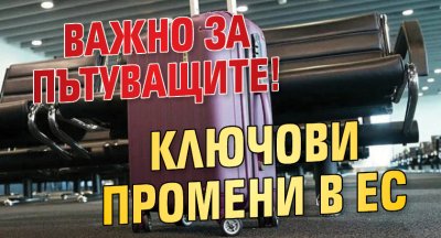 Важно за пътуващите! Ключови промени в ЕС
