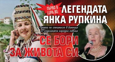Първо в Lupa.bg: Легендата Янка Рупкина се бори за живота си