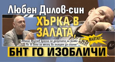 МАЙТАП: Любен Дилов-син хърка в залата, БНТ го изобличи