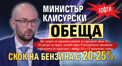 КОФТИ: Министър Клисурски обеща скок на бензина с 20-25%