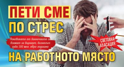 СВЕТОВНА КЛАСАЦИЯ: Пети сме по стрес на работното място
