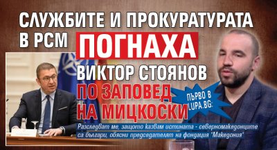 Първо в Lupa.bg: Службите и прокуратурата в РСМ погнаха Виктор Стоянов по заповед на Мицкоски 
