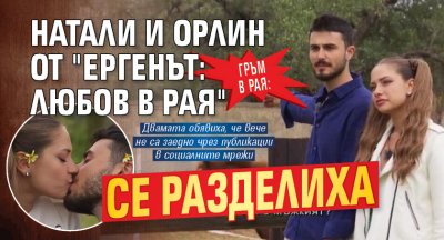 ГРЪМ В РАЯ: Натали и Орлин от "Ергенът: Любов в рая" се разделиха