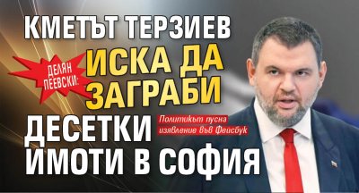 Делян Пеевски: Кметът Терзиев иска да заграби десетки имоти в София