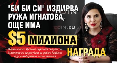 "Би Би Си" издирва Ружа Игнатова, още има $5 милиона награда