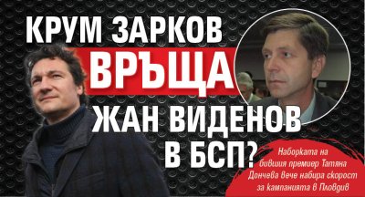 Крум Зарков връща Жан Виденов в БСП?